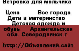 Ветровка для мальчика › Цена ­ 600 - Все города Дети и материнство » Детская одежда и обувь   . Архангельская обл.,Северодвинск г.